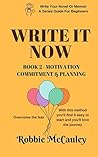 Write it Now - Book 2 Motivation, Commitment, and Planning: With this method you'll find it easy to start and you'll love the journey (Write Your Novel Or Memoir, A Series Guide For Beginners)
