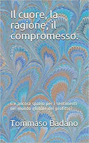 Il cuore, la ragione, il compromesso: c'è ancora spazio per i sentimenti nel mondo globale del profitto?