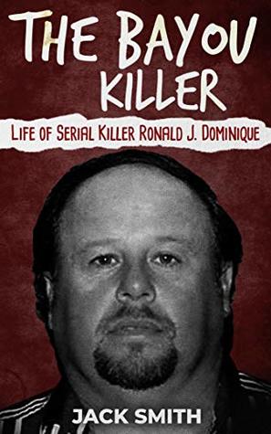 The Bayou Killer: Life of Serial Killer Ronald J. Dominique (Serial Killer True Crime Books Book 18)