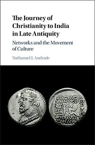 The Journey of Christianity to India in Late Antiquity: Networks and the Movement of Culture (Kindle Edition)