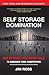 Self Storage Domination: The Actions You Must Take To Dominate Your Competition