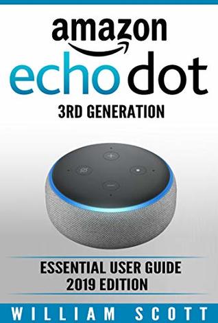 Amazon Echo Dot 3rd Generation: Essential User Guide for Echo Dot and Alexa (2019 Edition) | Make the Best Use of the All-new Echo Dot (Amazon Echo Alexa Book 1)