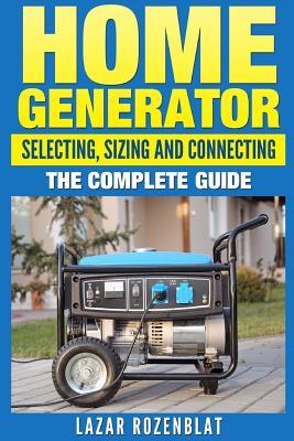 Home Generator: Selecting, Sizing And Connecting The Complete Guide (Paperback)