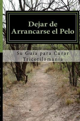 Dejar de Arrancarse el Pelo: Su guia para Curar Tricotilomania (Spanish Edition)