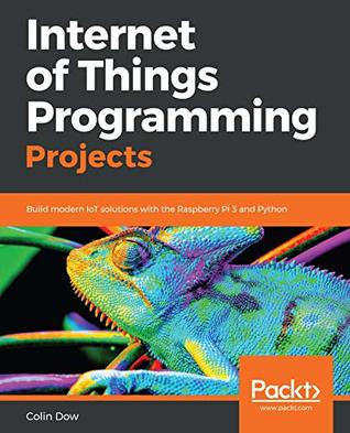 Internet of Things Programming Projects: Build modern IoT solutions with the Raspberry Pi 3 and Python (Kindle Edition)