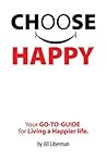Choose Happy: Your Go-To- Guide for Living a Happier Life.