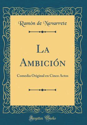 La Ambición: Comedia Original En Cinco Actos (Classic Reprint) (Spanish Edition)