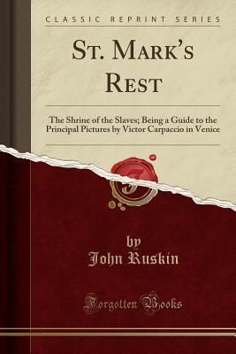 St. Mark's Rest: The Shrine of the Slaves; Being a Guide to the Principal Pictures by Victor Carpaccio in Venice (Classic Reprint)