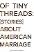 Of Tiny Threads: Stories about American Marriage (Untellable Tales)