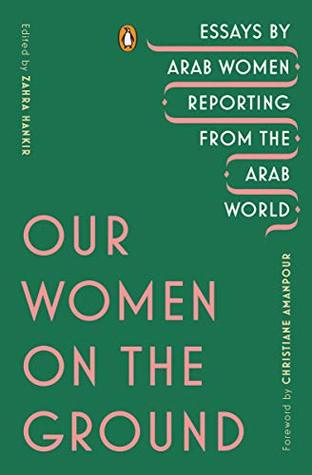 Our Women on the Ground: Essays by Arab Women Reporting from the Arab World (Kindle Edition)