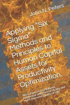 Applying “Six Sigma” Methods and Principles to Human Capital Assets for Productivity Optimization.: Work/Exercise/Life Balance, Intellectual and Physical Health, and Much Improved Quality of Life.