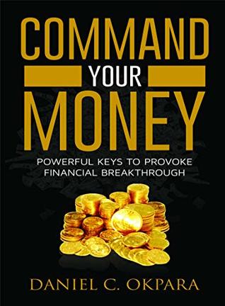Command Your Money: Powerful Keys to Provoke Financial Breakthrough (Financial Breakthrough Keys Book 2)