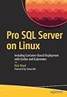 Pro SQL Server on Linux: Including Container-Based Deployment with Docker and Kubernetes Pro SQL Server on Linux: Including Container-Based Deployment with Docker and Kubernetes