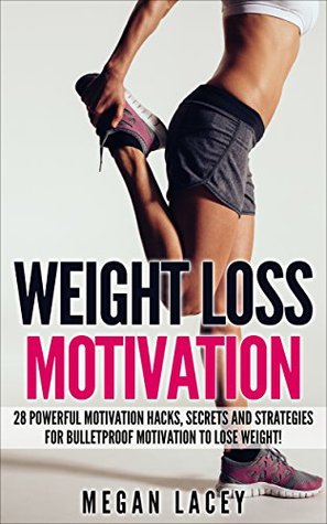 Weight Loss Motivation: 28 Powerful Motivation Hacks, Secrets and Strategies for Bulletproof Motivation to Lose Weight! (Weight Loss Motivation Strategies Book 1)