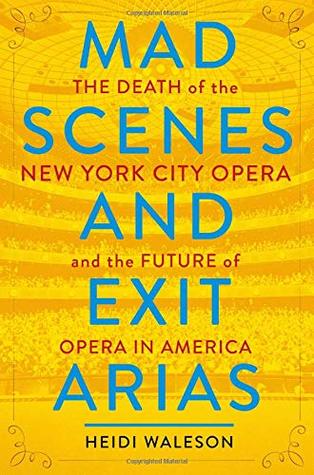 Mad Scenes and Exit Arias: The Death of the New York City Opera and the Future of Opera in America (Hardcover)