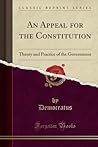 An Appeal for the Constitution: Theory and Practice of the Government (Classic Reprint)