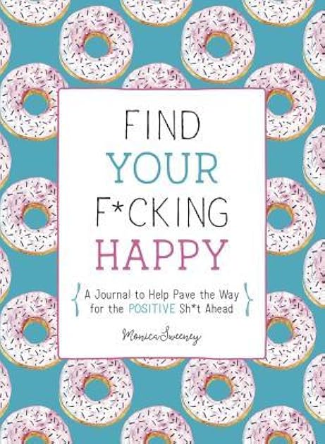 Find Your F*cking Happy: A Journal to Help Pave the Way for Positive Sh*t Ahead (Zen as F*ck Journals)