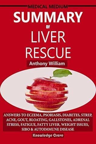 Summary Of Medical Medium Liver Rescue By Anthony William: Answers to Eczema, Psoriasis, Diabetes, Strep, Acne, Gout, Bloating, Gallstones, Adrenal Stress, Fatigue, Fatty Liver, Weight Issues, & SIBO