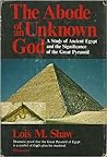 The abode of an unknown god: A study of ancient Egypt and the significance of the great pyramid The abode of an unknown god: A study of ancient Egypt and the significance of the great pyramid