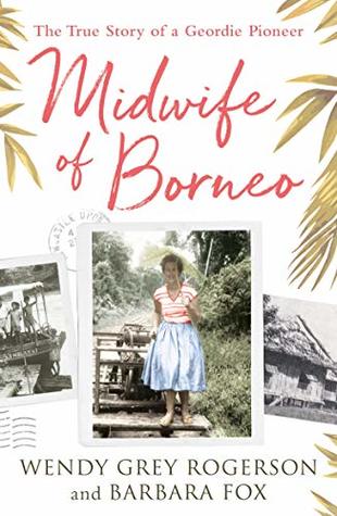 Midwife of Borneo: The True Story of a Geordie Pioneer (Kindle Edition)