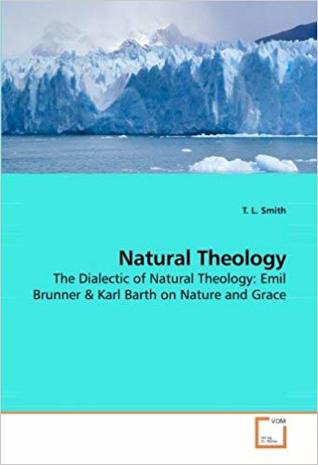 Natural theology : the dialectic of natural theology : Emil Brunner & Karl Barth on nature and grace