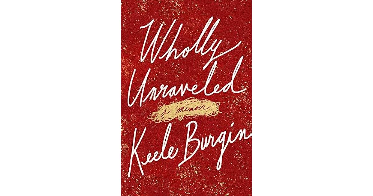 Wholly Unraveled A Memoir By Keele Burgin