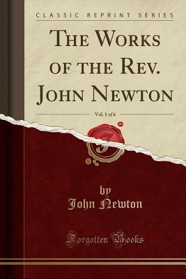 The Works of the Rev. John Newton, Vol. 1 of 6 (Classic Reprint)
