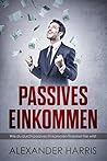 Passives Einkommen: Wie du durch passives Einkommen finanziell frei wirst + Die BESTEN Methoden für passives Einkommen von Alexander Harris (German Edition)