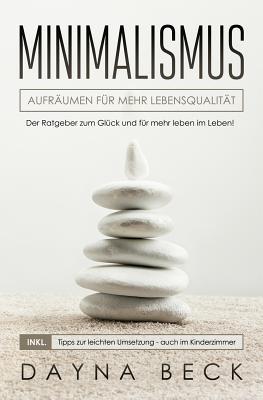 Minimalismus: Aufräumen für mehr Lebensqualität. Der Ratgeber zum Glück und für mehr leben im Leben! inkl. Tipps zur leichten Umsetzung - auch im Kinderzimmer (German Edition)