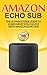 Amazon Echo: Sub : The Ultimate User Guide to Learn What You Can Do with Amazon Echo Sub (Alexa Second Generation Book 1)