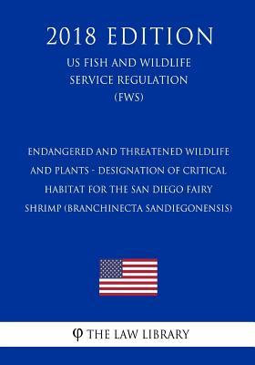 Endangered and Threatened Wildlife and Plants - Designation of Critical Habitat for the San Diego Fairy Shrimp (Branchinecta sandiegonensis) (US Fish ... Service Regulation) (FWS) (2018 Edition)