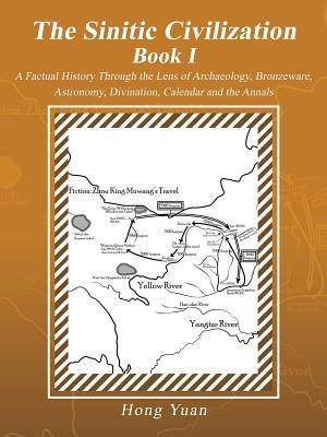 The Sinitic Civilization Book I: A Factual History Through the Lens of Archaeology, Bronzeware, Astronomy, Divination, Calendar and the Annals (Paperback)