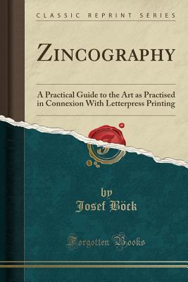 Zincography (Classic Reprint): A Practical Guide to the Art as Practised in Connexion With Letterpress Printing