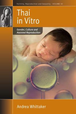 Thai in Vitro: Gender, Culture and Assisted Reproduction (Fertility, Reproduction and Sexuality: Social and Cultural P)