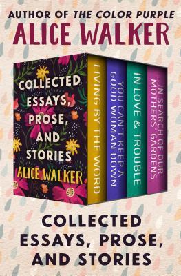 Collected Essays, Prose, and Stories: Living by the Word, You Can't Keep a Good Woman Down, In Love & Trouble, and In Search of Our Mothers' Gardens (Kindle Edition)