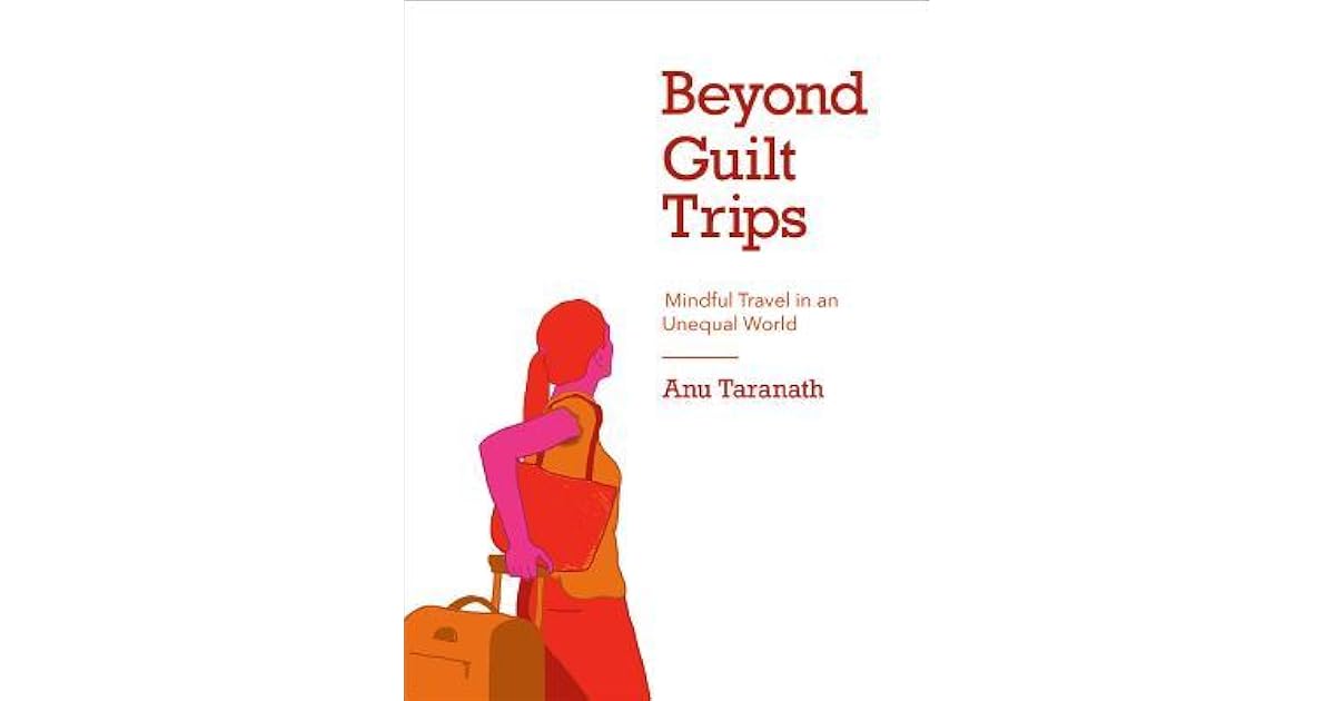 Beyond Guilt Trips Mindful Travel In An Unequal World By Anu Taranath