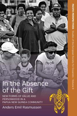 In the Absence of the Gift: New Forms of Value and Personhood in a Papua New Guinea Community (Pacific Perspectives: Studies of the European Society for Oceanists, 5)