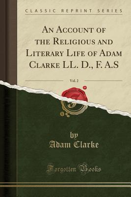 An Account of the Religious and Literary Life of Adam Clarke LL. D., F. A.S, Vol. 2 (Classic Reprint)