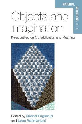 Objects and Imagination: Perspectives on Materialization and Meaning (Material Mediations: People and Things in a World of Movement, 3)