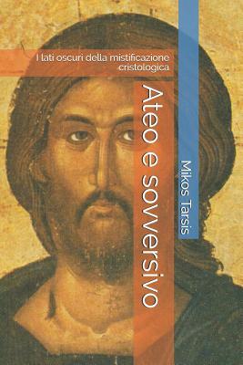 Ateo e sovversivo: I lati oscuri della mistificazione cristologica (esegesi) (Italian Edition)