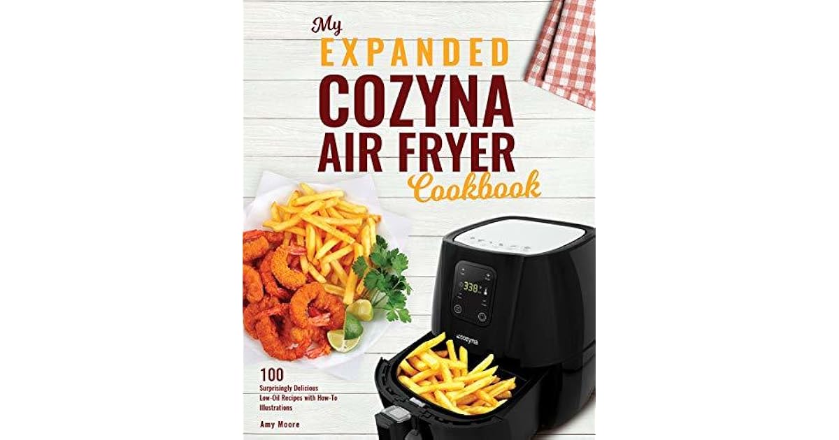 My Expanded Cozyna Air Fryer Cookbook 100 Surprisingly Delicious Low