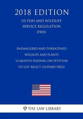Endangered and Threatened Wildlife and Plants - 12-Month Finding on Petition To List Relict leopard frog (US Fish and Wildlife Service Regulation) (FWS) (2018 Edition)