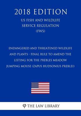 Endangered and Threatened Wildlife and Plants - Final Rule To Amend the Listing for the Prebles Meadow Jumping Mouse (Zapus hudsonius preblei) (US ... Service Regulation) (FWS) (2018 Edition)