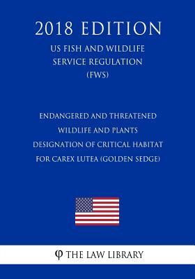 Endangered and Threatened Wildlife and Plants - Designation of Critical Habitat for Carex lutea (Golden Sedge) (US Fish and Wildlife Service Regulation) (FWS) (2018 Edition)