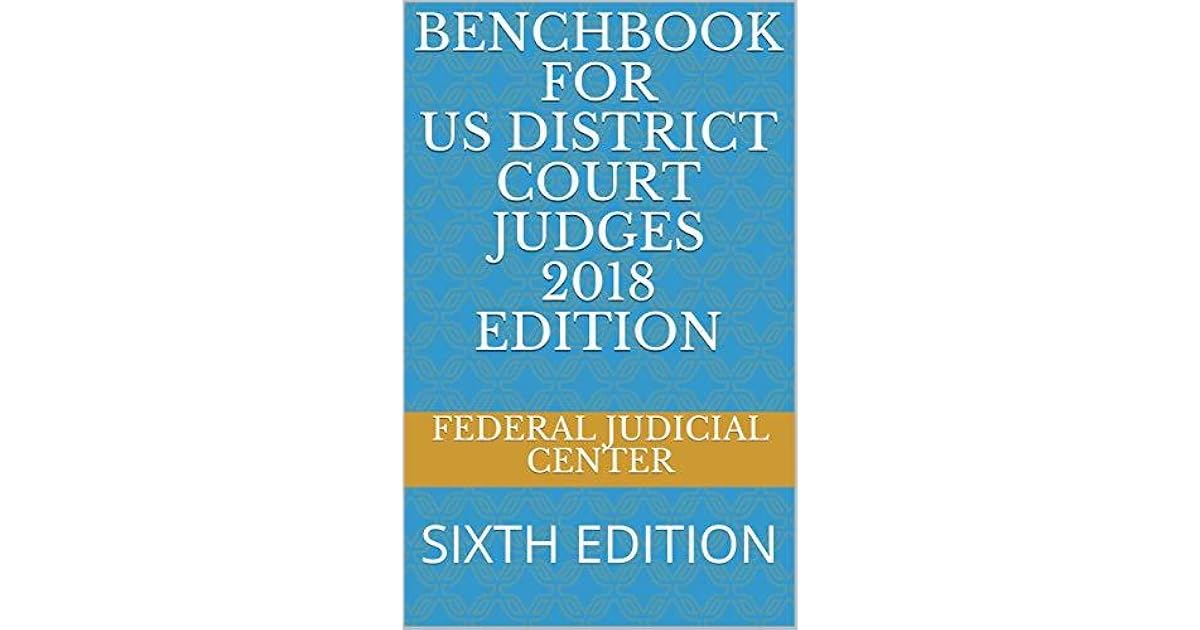 BENCHBOOK FOR US DISTRICT COURT JUDGES 2018 EDITION SIXTH EDITION by Federal Judicial Center