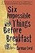 Six Impossible Things Before Breakfast
