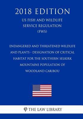 Endangered and Threatened Wildlife and Plants - Designation of Critical Habitat for the Southern Selkirk Mountains Population of Woodland Caribou (US ... Service Regulation) (FWS) (2018 Edition)
