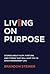 Living on Purpose: Stories about Faith, Fortune, and Fitness That Will Lead You to an Extraordinary Life