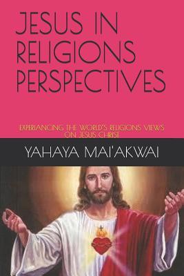 JESUS IN RELIGIONS PERSPECTIVES: EXPERIANCING THE WORLD’S RELIGIONS VIEWS ON JESUS CHRIST