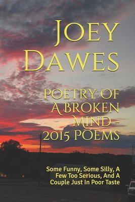 Poetry Of A Broken Mind - 2015 Poems: Some Funny, Some Silly, A Few Too Serious, And A Couple Just In Poor Taste
